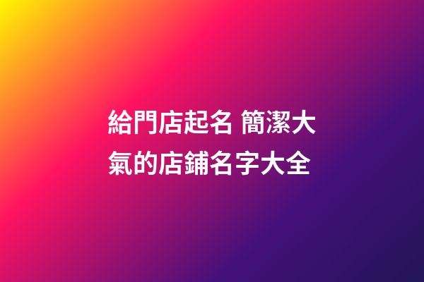 給門店起名 簡潔大氣的店鋪名字大全-第1張-店鋪起名-玄機派